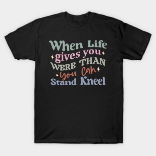 When Life Gives Challenges Stand Kneel Inspirational Quote T-Shirt